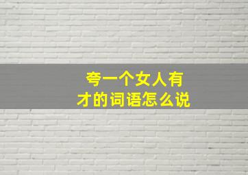 夸一个女人有才的词语怎么说