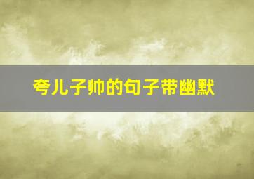 夸儿子帅的句子带幽默