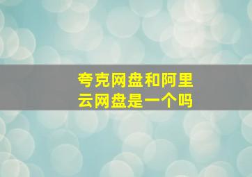 夸克网盘和阿里云网盘是一个吗