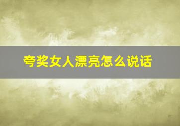 夸奖女人漂亮怎么说话