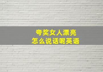 夸奖女人漂亮怎么说话呢英语