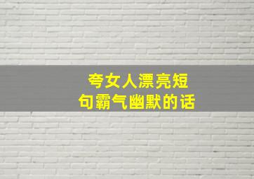 夸女人漂亮短句霸气幽默的话