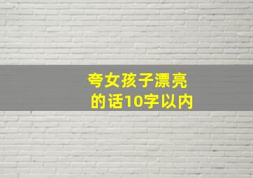 夸女孩子漂亮的话10字以内