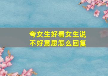 夸女生好看女生说不好意思怎么回复