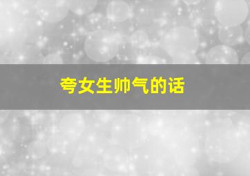 夸女生帅气的话