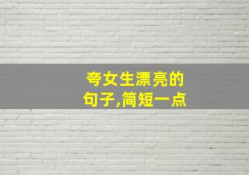 夸女生漂亮的句子,简短一点