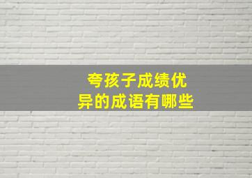 夸孩子成绩优异的成语有哪些