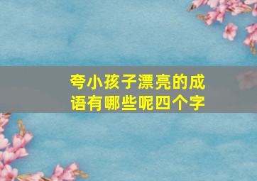 夸小孩子漂亮的成语有哪些呢四个字