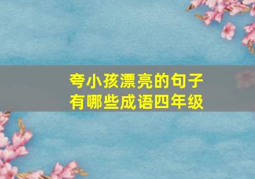 夸小孩漂亮的句子有哪些成语四年级