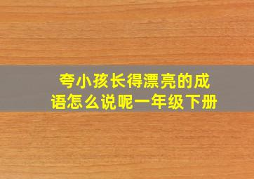 夸小孩长得漂亮的成语怎么说呢一年级下册