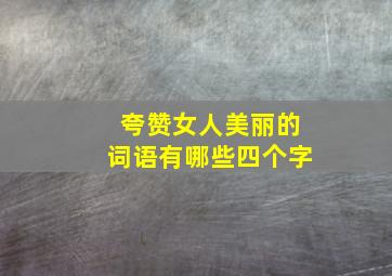 夸赞女人美丽的词语有哪些四个字