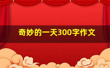 奇妙的一天300字作文