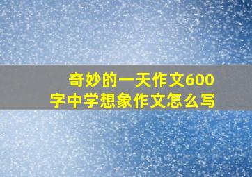 奇妙的一天作文600字中学想象作文怎么写