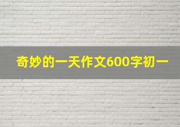 奇妙的一天作文600字初一