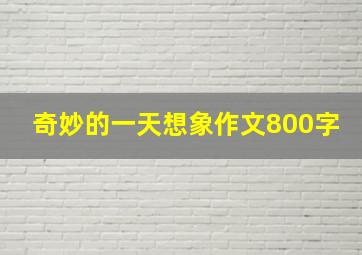 奇妙的一天想象作文800字