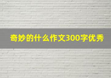 奇妙的什么作文300字优秀