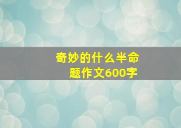 奇妙的什么半命题作文600字