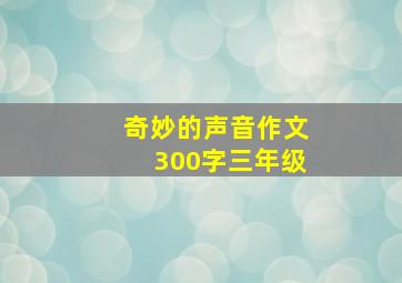 奇妙的声音作文300字三年级