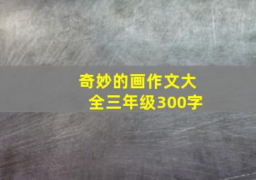 奇妙的画作文大全三年级300字