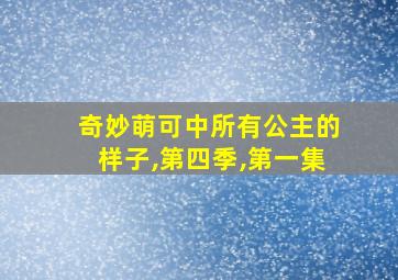 奇妙萌可中所有公主的样子,第四季,第一集