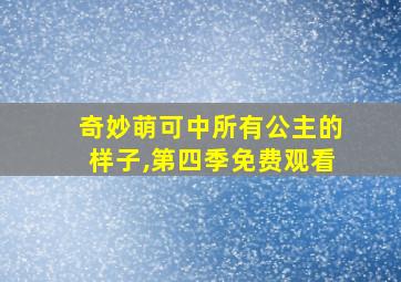 奇妙萌可中所有公主的样子,第四季免费观看