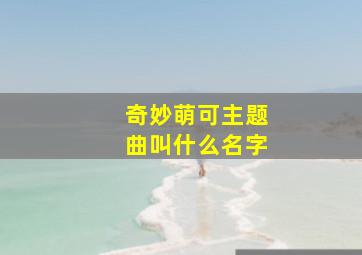 奇妙萌可主题曲叫什么名字