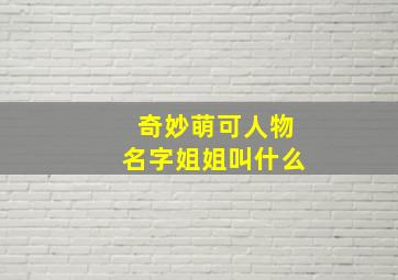 奇妙萌可人物名字姐姐叫什么