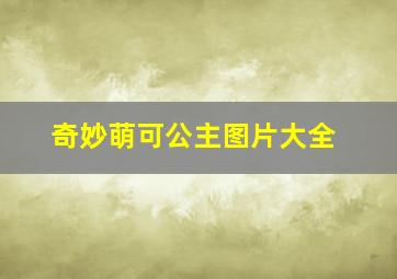 奇妙萌可公主图片大全