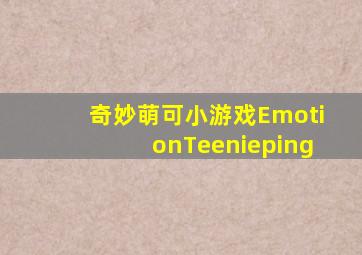 奇妙萌可小游戏EmotionTeenieping