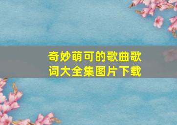 奇妙萌可的歌曲歌词大全集图片下载