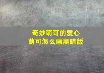 奇妙萌可的爱心萌可怎么画黑暗版