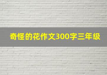 奇怪的花作文300字三年级