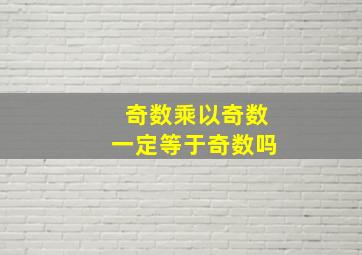 奇数乘以奇数一定等于奇数吗