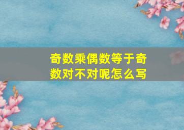 奇数乘偶数等于奇数对不对呢怎么写