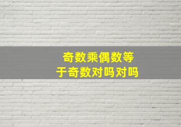 奇数乘偶数等于奇数对吗对吗