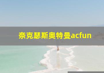 奈克瑟斯奥特曼acfun