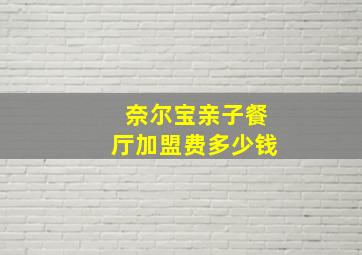 奈尔宝亲子餐厅加盟费多少钱