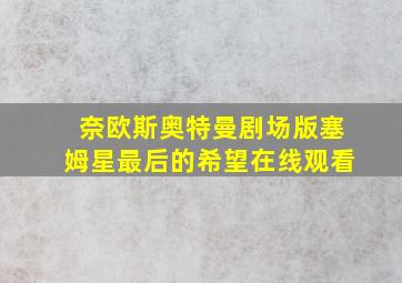 奈欧斯奥特曼剧场版塞姆星最后的希望在线观看