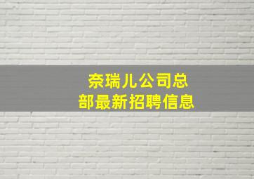 奈瑞儿公司总部最新招聘信息