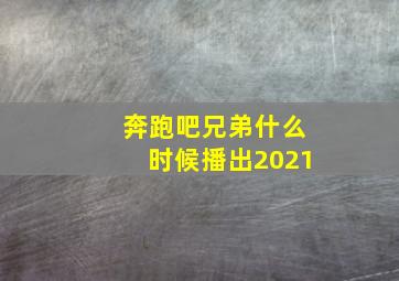 奔跑吧兄弟什么时候播出2021