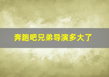 奔跑吧兄弟导演多大了