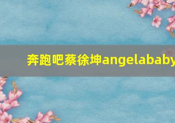 奔跑吧蔡徐坤angelababy