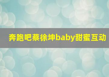 奔跑吧蔡徐坤baby甜蜜互动