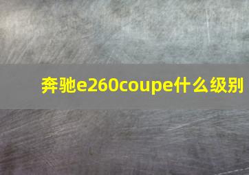 奔驰e260coupe什么级别