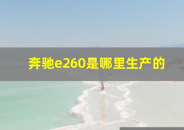 奔驰e260是哪里生产的