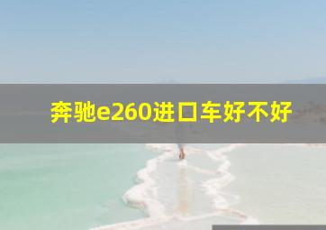 奔驰e260进口车好不好