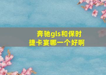 奔驰gls和保时捷卡宴哪一个好啊