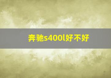 奔驰s400l好不好