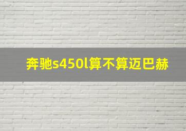 奔驰s450l算不算迈巴赫