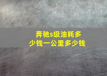 奔驰s级油耗多少钱一公里多少钱